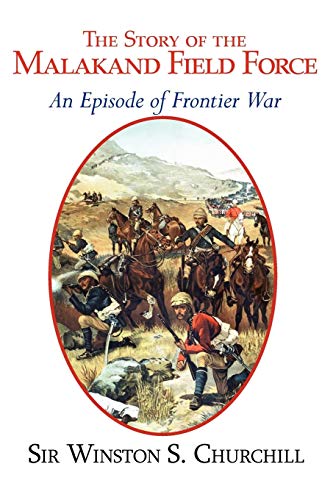 The Story of the Malakand Field Force - An Episode of the Frontier War (9781604502237) by Churchill K G, Sir Winston S