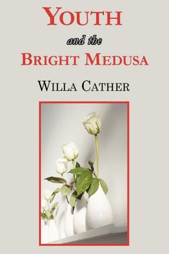 Youth and the Bright Medusa - Willa Cather