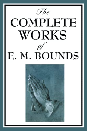 Stock image for The Complete Works of E. M. Bounds: Power Through Prayer, Prayer and Praying Men, The Essentials of Prayer, The Necessity of Prayer, The Possibilities . Purpose in Prayer, The Weapon of Prayer for sale by Half Price Books Inc.