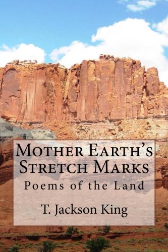 Mother Earth's Stretch Marks: Poems of the Land, Critters, Desert, Class Warfare, Loss and Memories (9781604597158) by King, T. Jackson