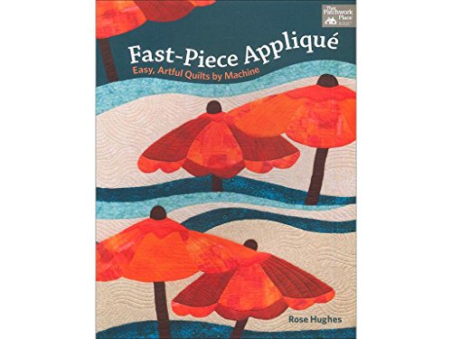 Fast-Piece Applique: Easy, Artful Quilts By Machine