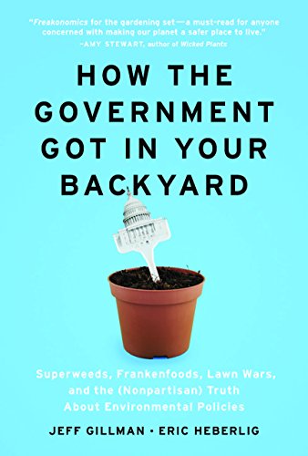 Stock image for How the Government Got in Your Backyard : Superweeds, Frankenfoods, Lawn Wars, and the (Nonpartisan) Truth about Environmental Policies for sale by Better World Books: West