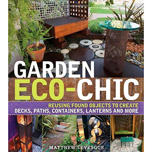 9781604692334: Garden Eco-Chic: Reusing Found Objects to Create Decks, Paths, Containers, Lanterns and More