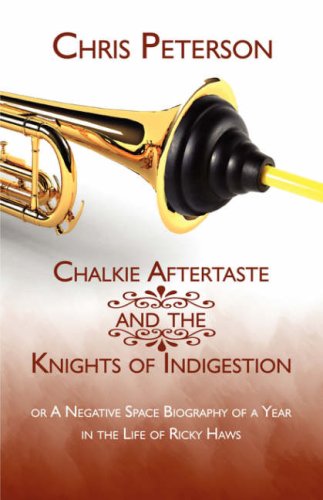 Chalkie Aftertaste and the Knights of Indigestion: or A Negative Space Biography of a Year in the Life of Ricky Haws - Chris Peterson
