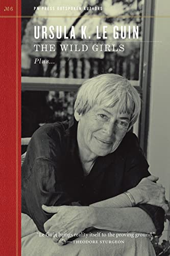 URSULA K. LE GUIN: THE WILD GIRLS Plus STAYING AWAKE WHILE WE READ Plus POEMS Plus THE CONVERSATI...