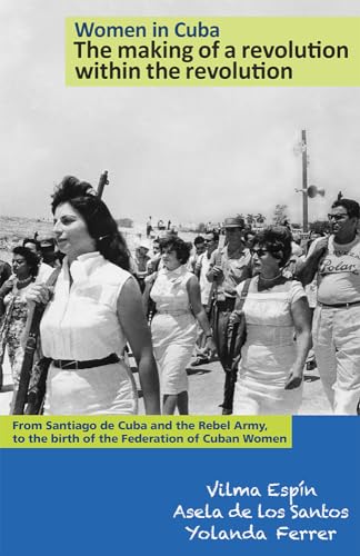Women in Cuba: The making of a revolution within the revolution. From Santiago de Cuba and the Rebel Army, to the birth of the Federation of Cuban Women (The Cuban Revolution in World Politics) (9781604880366) by Vilma EspÃ­n; Asela De Los Santos; Yolanda Ferrer