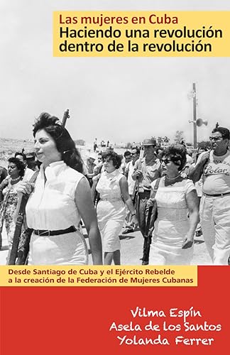 Las mujeres en Cuba: Haciendo una revoluciÃ³n dentro de la revoluciÃ³n, de Santiago de Cuba y el EjÃ©rcito Rebelde a la creaciÃ³n de la FederaciÃ³n de Mujeres Cubanas (Spanish Edition) (9781604880373) by Vilma EspÃ­n; Asela De Los Santos; Yolanda Ferrer