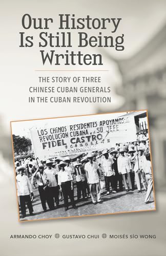 Imagen de archivo de Our History Is Still Being Written: The Story of Three Chinese-Cuban Generals in the Cuban Revolution a la venta por HPB-Diamond