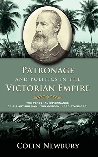 Imagen de archivo de Patronage and Politics in the Victorian Empire: The Personal Governance of Sir Arthur Hamilton Gordon (Lord Stanmore) a la venta por Phatpocket Limited