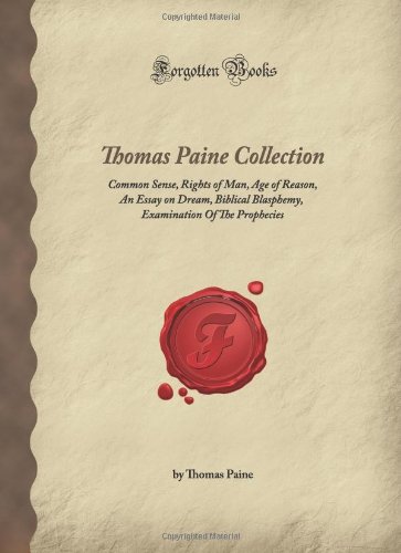 Beispielbild fr Thomas Paine Collection: Common Sense, Rights of Man, Age of Reason, An Essay on Dream, Biblical Blasphemy, Examination Of The Prophecies (Forgotten Books) zum Verkauf von Wonder Book