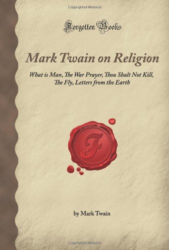 Stock image for Mark Twain on Religion: What is Man, The War Prayer, Thou Shalt Not Kill, The Fly, Letters from the Earth (Forgotten Books) for sale by SecondSale