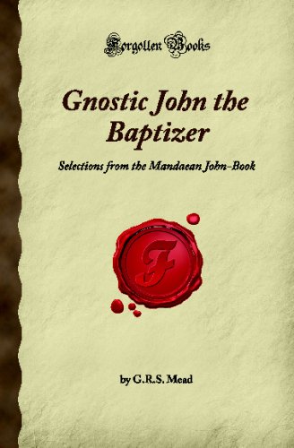Gnostic John the Baptizer: Selections from the Mandaean John-Book (Forgotten Books)