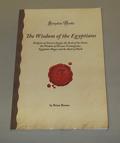 Stock image for The Wisdom of the Egyptians: Religion of Ancient Egypt, the Book of the Dead, the Wisdom of Hermes Trismegistus, Egyptian Magic and the Book of Thoth (Forgotten Books) for sale by SecondSale