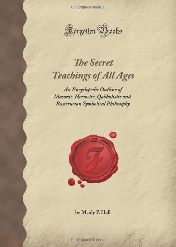 Stock image for The Secret Teachings of All Ages: An Encyclopedic Outline of Masonic, Hermetic, Qabbalistic and Rosicrucian Symbolical Philosophy (Forgotten Books) for sale by Books Unplugged