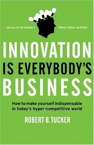 9781605093697: Innovation is Everybody's Business: How to Make Yourself Indispensable in Today's Hyper-Competitive World