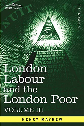 Beispielbild fr London Labour and the London Poor: A Cyclopaedia of the Condition and Earnings of Those That Will Work, Those That Cannot Work, and Those That Will No: 3 zum Verkauf von WeBuyBooks