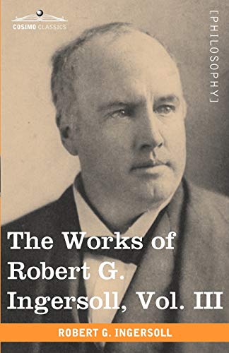 Beispielbild fr The Works of Robert G. Ingersoll, Vol. III (in 12 Volumes) zum Verkauf von Books From California