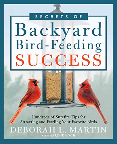 The Secrets of Backyard Bird-Feeding Success: Hundreds of Surefire Tips for Attracting and Feeding Your Favorite Birds (9781605291307) by Martin, Deborah L.; Koch, Arlene