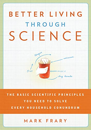 Beispielbild fr Better Living Through Science: The Basic Scientific Principles You Need to Solve Every Household Conundrum zum Verkauf von Wonder Book