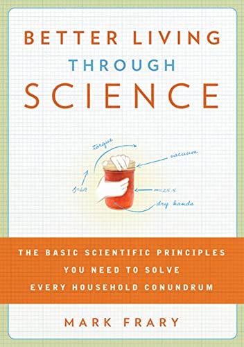 Imagen de archivo de Better Living Through Science: The Basic Scientific Principles You Need to Solve Every Household Conundrum a la venta por Wonder Book