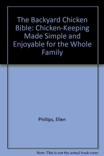 The Backyard Chicken Bible: Chicken-Keeping Made Simple and Enjoyable for the Whole Family (9781605295169) by Phillips, Ellen