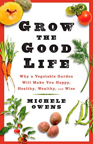 Imagen de archivo de Grow the Good Life : Why a Vegetable Garden Will Make You Happy, Healthy, Wealthy, and Wise a la venta por Better World Books: West