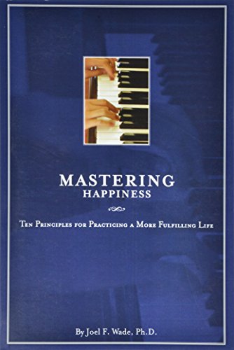 Imagen de archivo de Mastering Happiness: Ten Principles for Practicing a More Fulfilling Life a la venta por Better World Books: West