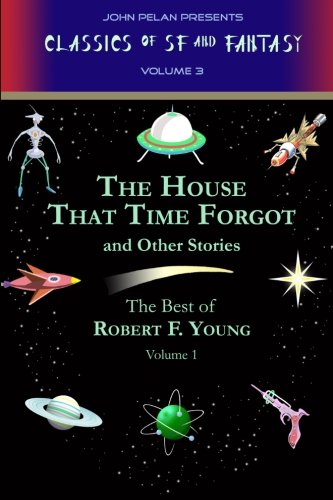 Imagen de archivo de The House That Time Forgot, And Other Stories: The Selected Stories of Robert F. Young, Volume #1 (John Pelan Presents: Classics of Science Fiction & Fantasy, Volume #3) a la venta por Fahrenheit's Books