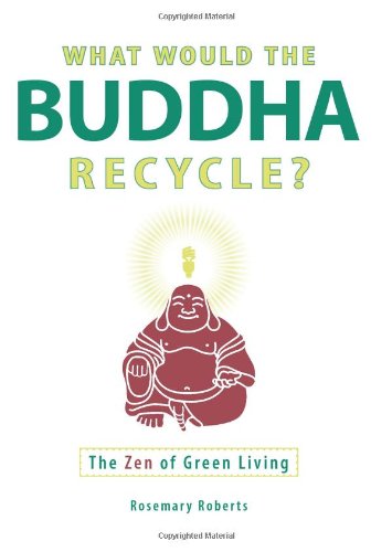 What Would the Buddha Recycle?: The Zen of Green Living (9781605501178) by Roberts, Rosemary