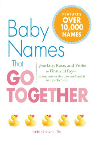 Imagen de archivo de Baby Names That Go Together: From Lily, Rose, and Violet to Finn and Fay - Sibling Names that Mix and Match in a Perfect Way a la venta por HPB-Diamond