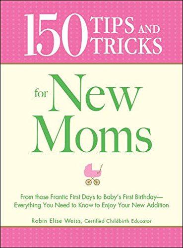Imagen de archivo de 150 Tips and Tricks for New Moms: From those Frantic First Days to Baby's First Birthday - Everything You Need to Know to Enjoy Your New Addition a la venta por Wonder Book