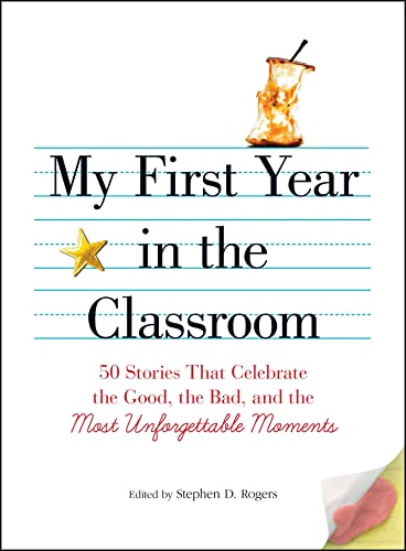My First Year in the Classroom: 50 Stories That Celebrate the Good, the Bad, and the Most Unforgettable Moments (9781605506548) by Rogers, Stephen D