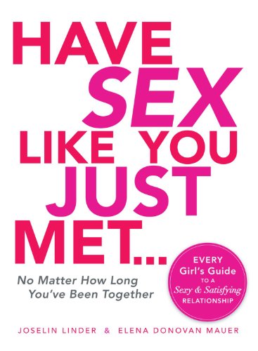 Have Sex Like You Just Met...No Matter How Long You've Been Together: Every Girl's Guide to a Sexy and Satisfying Relationship (9781605506647) by Linder, Joselin; Mauer, Elena Donovan