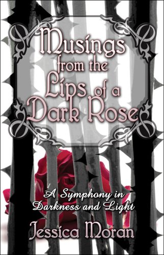 Musings from the Lips of a Dark Rose: A Symphony in Darkness and Light (9781605632995) by Moran, Jessica