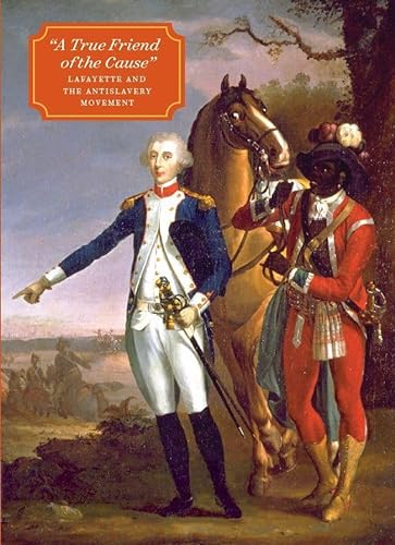 Beispielbild fr A True Friend of the Cause" - Lafayette and the Antislavery Movement zum Verkauf von PBShop.store US