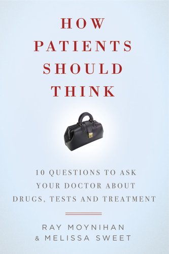 9781605980478: How Patients Should Think: 10 Questions to Ask Your Doctor About Drugs, Tests, and Treatment