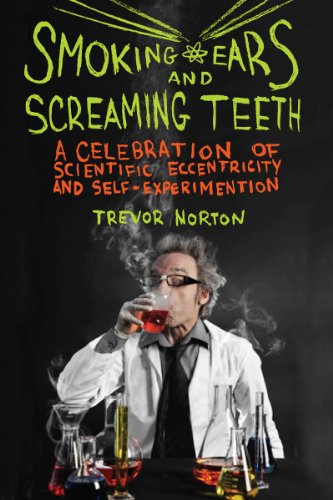 Smoking Ears and Screaming Teeth A Celebration of Scientific Eccentricity and Self-Experimentation