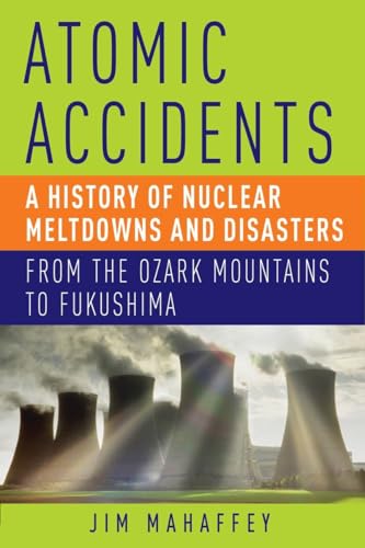 Atomic Accidents: A History of Nuclear Meltdowns and Disasters: From the Ozark Mountains to Fukus...