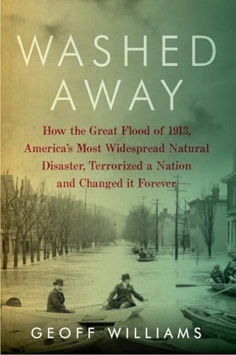 9781605985312: Washed Away: How the Great Flood of 1913, America's Most Widespread Natural Disaster, Terrorized a Nation and Changed It Forever