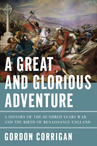 A Great and Glorious Adventure â" A History of the Hundred Years War and the Birth of Renaissanc...