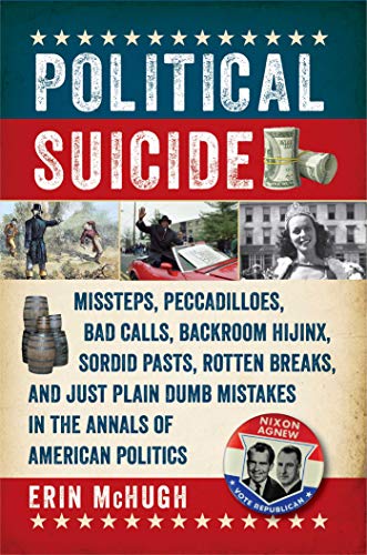 Stock image for Political Suicide: Missteps, Peccadilloes, Bad Calls, Backroom Hijinx, Sordid Pasts, Rotten Breaks, and Just Plain Dumb Mistakes in the Annals of American Politics for sale by Wonder Book