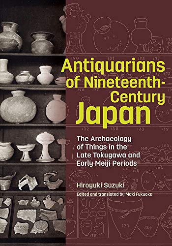 Beispielbild fr Antiquarians of Nineteenth-Century Japan - The Archaeology of Things in the Late Tokugawa and Early Meiji Periods zum Verkauf von PBShop.store US