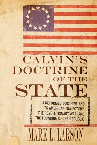 Beispielbild fr Calvin's Doctrine of the State: A Reformed Doctrine and Its American Trajectory, The Revolutionary War, and the Founding of the Republic zum Verkauf von Windows Booksellers