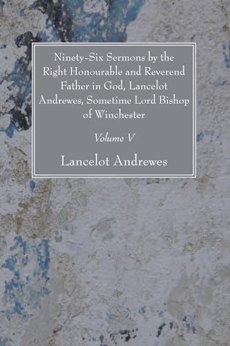 Beispielbild fr Ninety-Six Sermons by the Right Honourable and Reverend Father in God, Lancelot Andrewes, Sometime Lord Bishop of Winchester, Vol. V zum Verkauf von Windows Booksellers