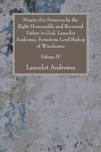 Beispielbild fr Ninety-Six Sermons by the Right Honourable and Reverend Father in God, Lancelot Andrewes, Sometime Lord Bishop of Winchester, Vol. IV zum Verkauf von Windows Booksellers