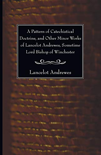 9781606081235: A Pattern of Catechistical Doctrine, and Other Minor Works of Lancelot Andrewes, Sometime Lord Bishop of Winchester