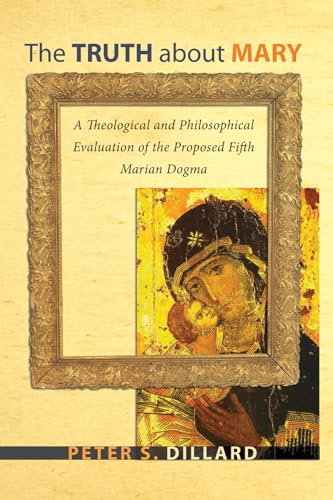 Imagen de archivo de The Truth about Mary: A Theological and Philosophical Evaluation of the Proposed Fifth Marian Dogma a la venta por Book Trader Cafe, LLC