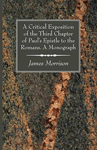 Stock image for A Critical Exposition of the Third Chapter of Paul's Epistle to the Romans. a Monograph for sale by THE SAINT BOOKSTORE