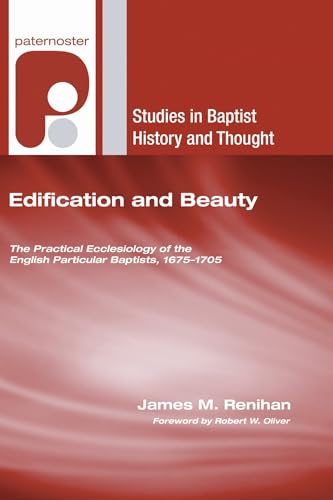 Edification and Beauty: The Practical Ecclesiology of the English Particular Baptists, 1675-1705 (Studies in Baptist History and Thought) (9781606084816) by Renihan, James M.