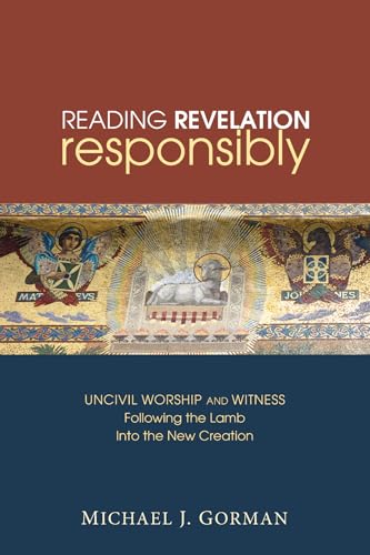 Reading Revelation Responsibly: Uncivil Worship and Witness: Following the Lamb into the New Crea...